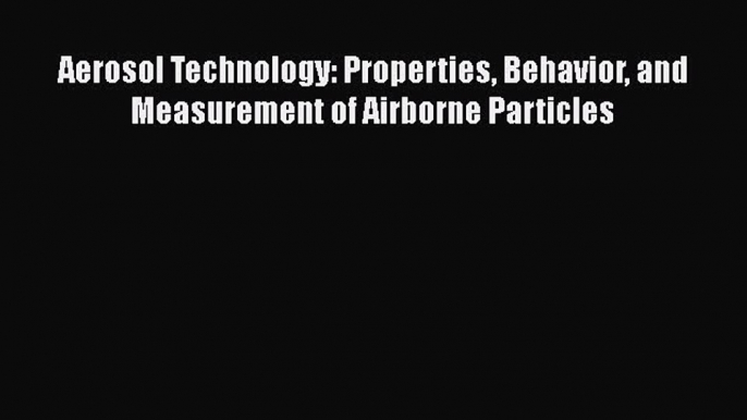 [Download] Aerosol Technology: Properties Behavior and Measurement of Airborne Particles [Download]