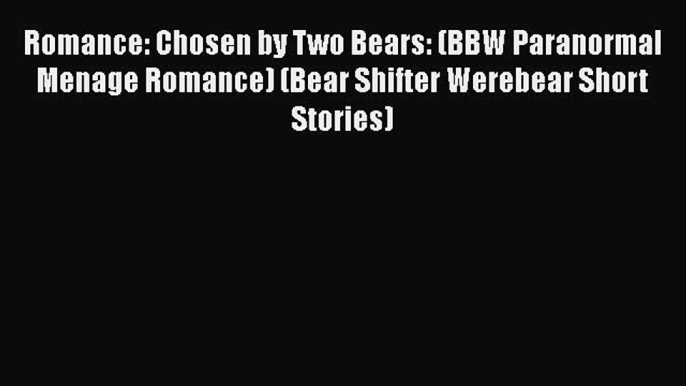 PDF Romance: Chosen by Two Bears: (BBW Paranormal Menage Romance) (Bear Shifter Werebear Short