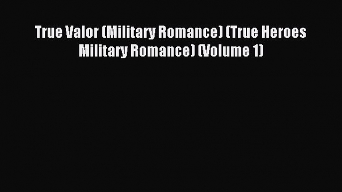 Read True Valor (Military Romance) (True Heroes Military Romance) (Volume 1) Ebook Free