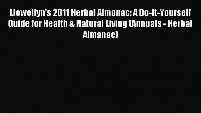 Read Llewellyn's 2011 Herbal Almanac: A Do-it-Yourself Guide for Health & Natural Living (Annuals