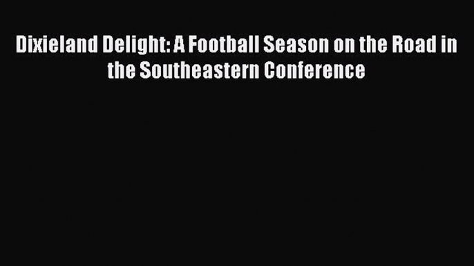 Read Dixieland Delight: A Football Season on the Road in the Southeastern Conference Ebook