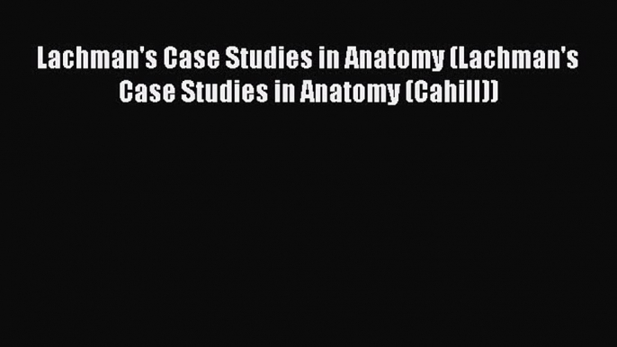 [PDF] Lachman's Case Studies in Anatomy (LACHMAN'S CASE STUDIES IN ANATOMY (CAHILL)) [Read]