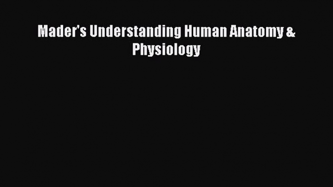 [PDF] Mader's Understanding Human Anatomy & Physiology [Read] Full Ebook