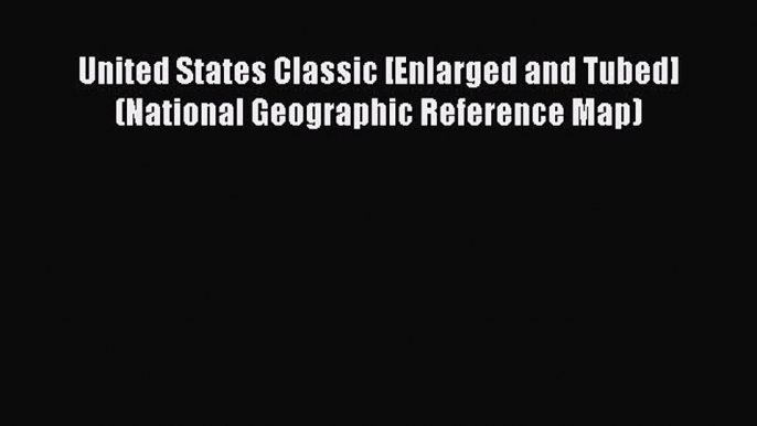 Read United States Classic [Enlarged and Tubed] (National Geographic Reference Map) Ebook Free