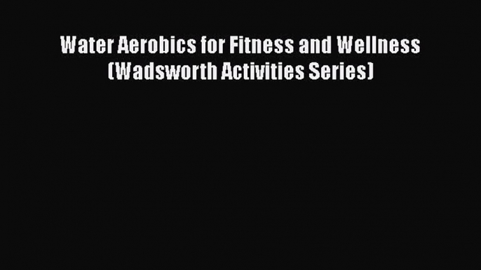 [PDF] Water Aerobics for Fitness and Wellness (Wadsworth Activities Series) [Read] Online