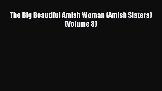 Read The Big Beautiful Amish Woman (Amish Sisters) (Volume 3) PDF Free