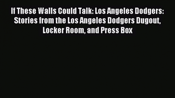 Read If These Walls Could Talk: Los Angeles Dodgers: Stories from the Los Angeles Dodgers Dugout