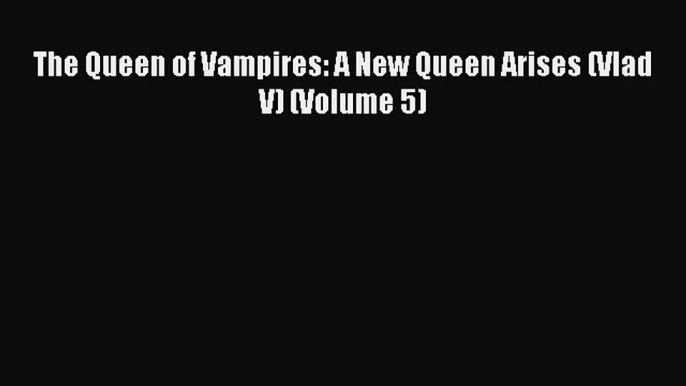 [PDF] The Queen of Vampires: A New Queen Arises (Vlad V) (Volume 5) [Download] Online