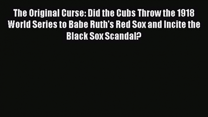 Read The Original Curse: Did the Cubs Throw the 1918 World Series to Babe Ruth's Red Sox and