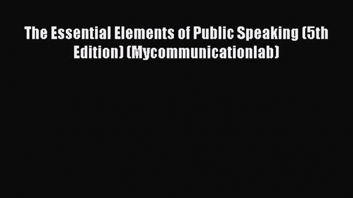 Download The Essential Elements of Public Speaking (5th Edition) (Mycommunicationlab) PDF Free