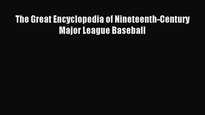 Read The Great Encyclopedia of Nineteenth-Century Major League Baseball Ebook Online