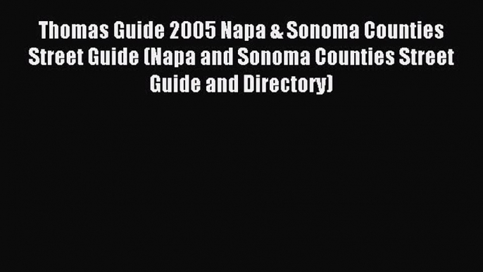 Read Thomas Guide 2005 Napa & Sonoma Counties Street Guide (Napa and Sonoma Counties Street