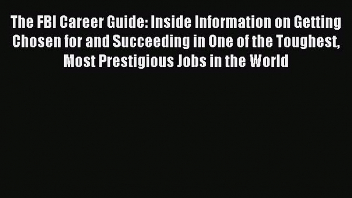 Read The FBI Career Guide: Inside Information on Getting Chosen for and Succeeding in One of