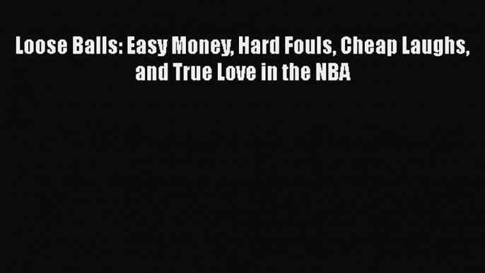 Read Loose Balls: Easy Money Hard Fouls Cheap Laughs and True Love in the NBA Ebook Free