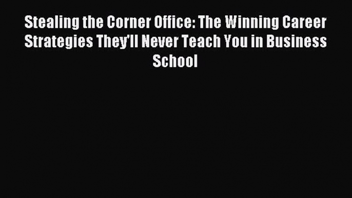 Read Stealing the Corner Office: The Winning Career Strategies They'll Never Teach You in Business