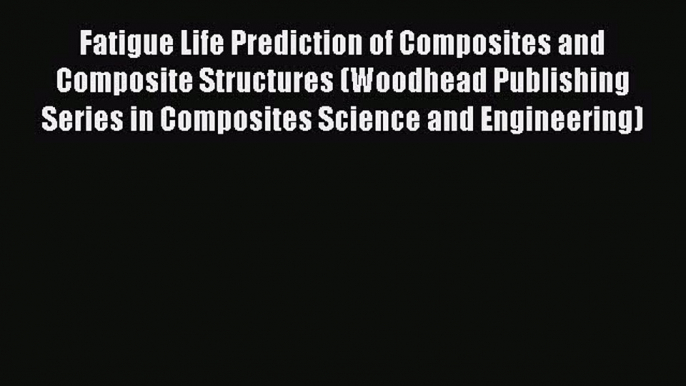 Ebook Fatigue Life Prediction of Composites and Composite Structures (Woodhead Publishing Series