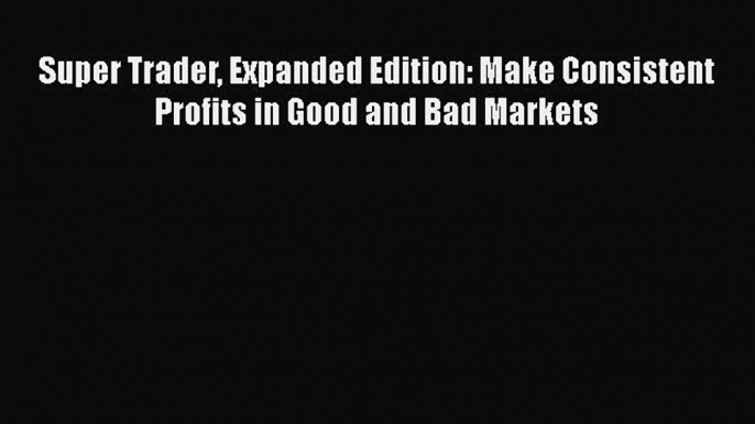 [PDF] Super Trader Expanded Edition: Make Consistent Profits in Good and Bad Markets Download