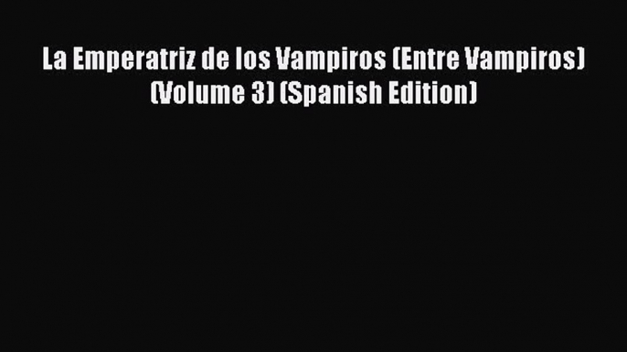 [PDF] La Emperatriz de los Vampiros (Entre Vampiros) (Volume 3) (Spanish Edition) [Download]