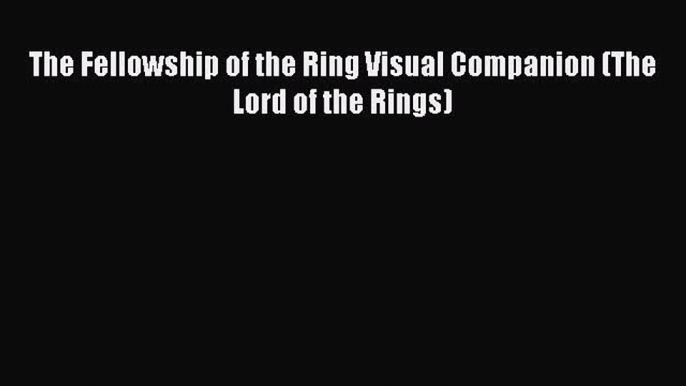 Read The Fellowship of the Ring Visual Companion (The Lord of the Rings) Ebook Free