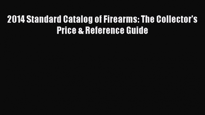 Read 2014 Standard Catalog of Firearms: The Collector's Price & Reference Guide Ebook Free