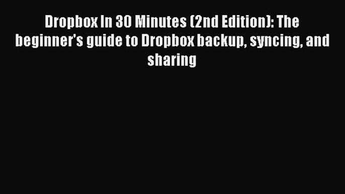 Read Dropbox In 30 Minutes (2nd Edition): The beginner's guide to Dropbox backup syncing and