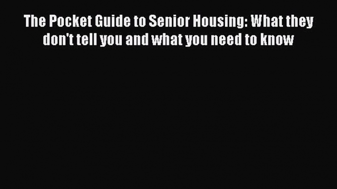 Read The Pocket Guide to Senior Housing: What they don't tell you and what you need to know