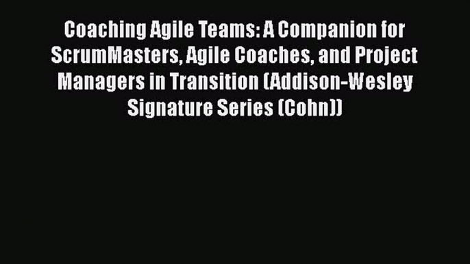 PDF Coaching Agile Teams: A Companion for ScrumMasters Agile Coaches and Project Managers in