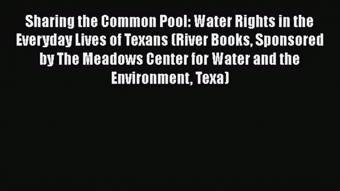 Download Sharing the Common Pool: Water Rights in the Everyday Lives of Texans (River Books