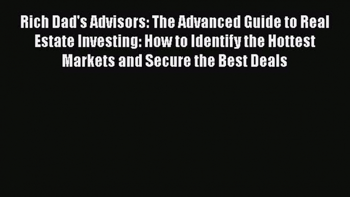 Download Rich Dad's Advisors: The Advanced Guide to Real Estate Investing: How to Identify