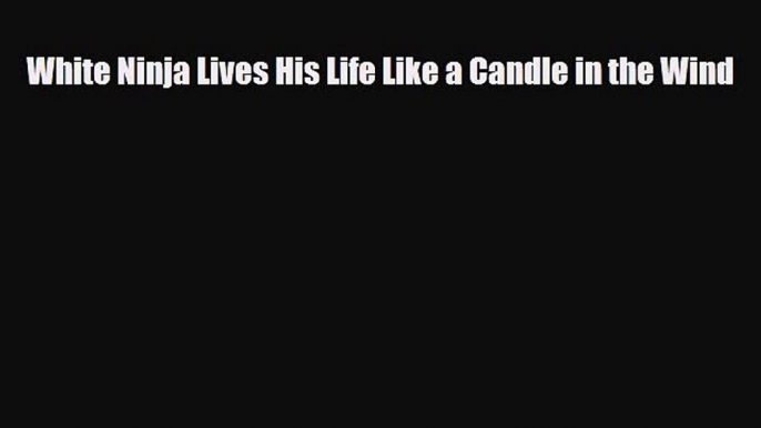 [Download] White Ninja Lives His Life Like a Candle in the Wind [Read] Full Ebook