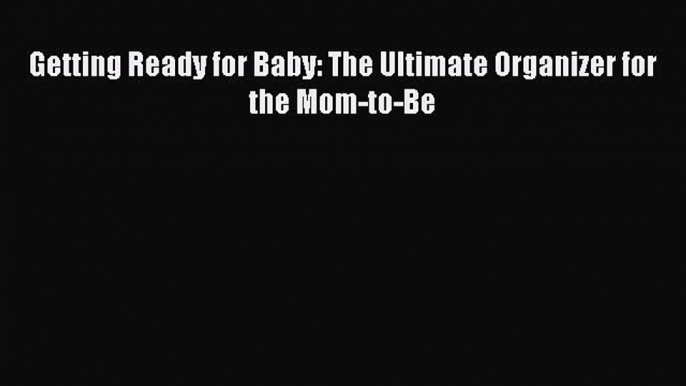 Read Getting Ready for Baby: The Ultimate Organizer for the Mom-to-Be Ebook Free