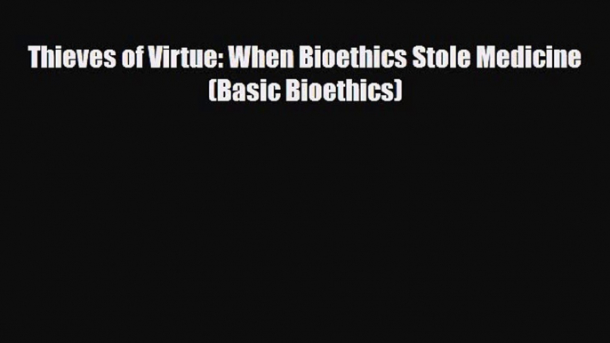 Download Thieves of Virtue: When Bioethics Stole Medicine (Basic Bioethics) Free Books