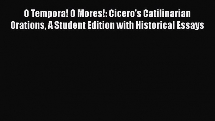 Download O Tempora! O Mores!: Cicero's Catilinarian Orations A Student Edition with Historical