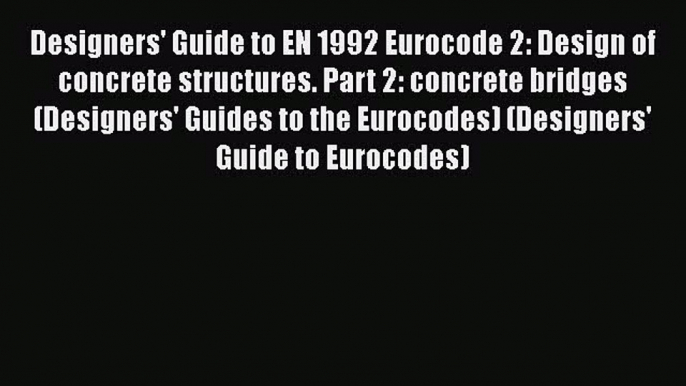 Ebook Designers' Guide to EN 1992 Eurocode 2: Design of concrete structures. Part 2: concrete