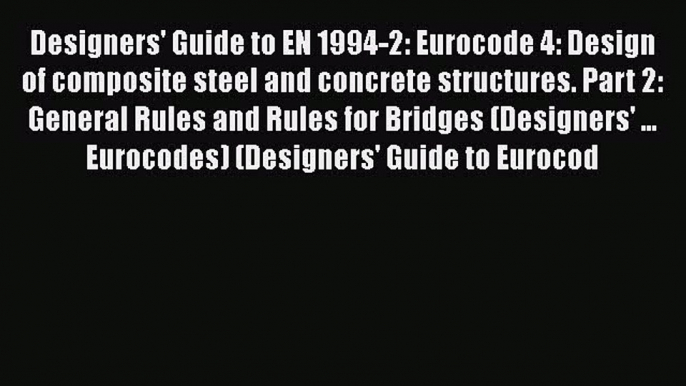 Book Designers' Guide to EN 1994-2: Eurocode 4: Design of composite steel and concrete structures.