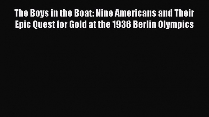 Read The Boys in the Boat: Nine Americans and Their Epic Quest for Gold at the 1936 Berlin