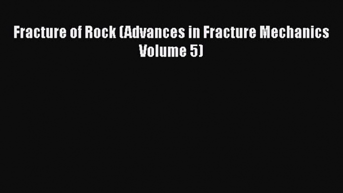 Ebook Fracture of Rock (Advances in Fracture Mechanics Volume 5) Read Full Ebook