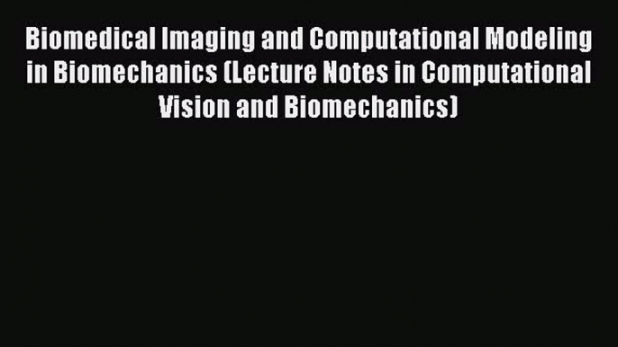 Ebook Biomedical Imaging and Computational Modeling in Biomechanics (Lecture Notes in Computational