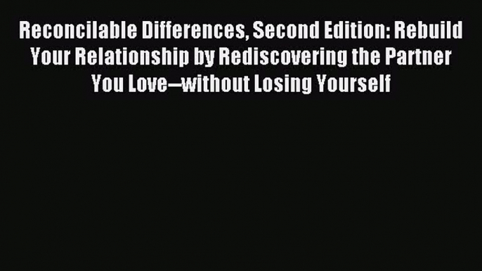 Read Reconcilable Differences Second Edition: Rebuild Your Relationship by Rediscovering the