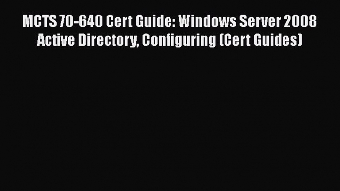 Download MCTS 70-640 Cert Guide: Windows Server 2008 Active Directory Configuring (Cert Guides)