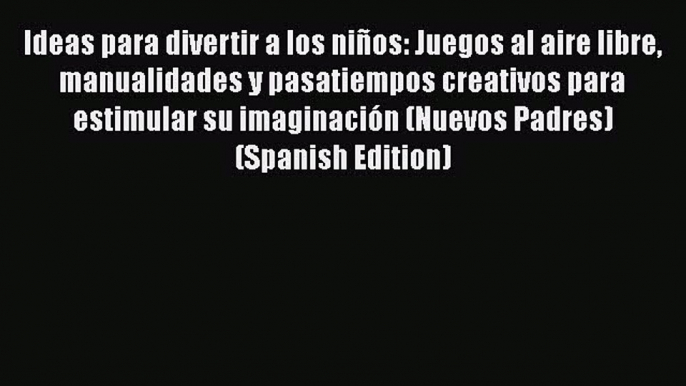 PDF Ideas para divertir a los niños: Juegos al aire libre manualidades y pasatiempos creativos