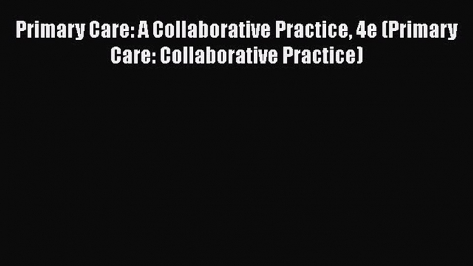 Read Primary Care: A Collaborative Practice 4e (Primary Care: Collaborative Practice) Ebook