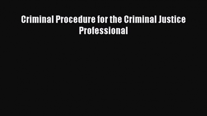 Read Criminal Procedure for the Criminal Justice Professional Ebook Online