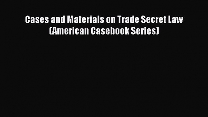 Download Cases and Materials on Trade Secret Law (American Casebook Series) PDF Online