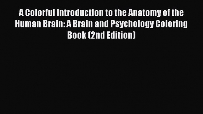 Read A Colorful Introduction to the Anatomy of the Human Brain: A Brain and Psychology Coloring