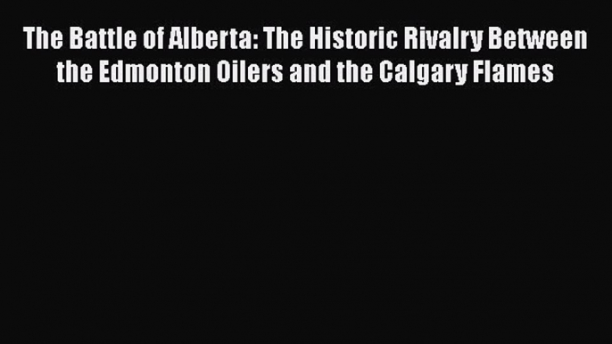 Read The Battle of Alberta: The Historic Rivalry Between the Edmonton Oilers and the Calgary