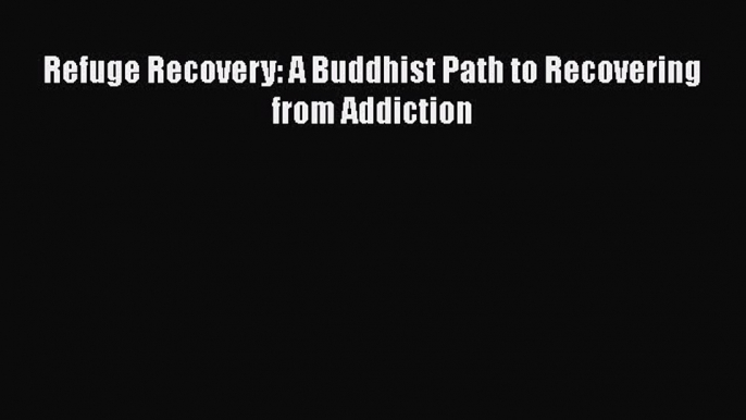 Ebook Refuge Recovery: A Buddhist Path to Recovering from Addiction Read Full Ebook