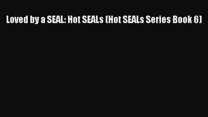 PDF Loved by a SEAL: Hot SEALs (Hot SEALs Series Book 6)  EBook