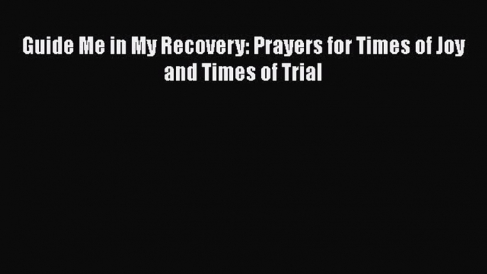 Book Guide Me in My Recovery: Prayers for Times of Joy and Times of Trial Read Full Ebook