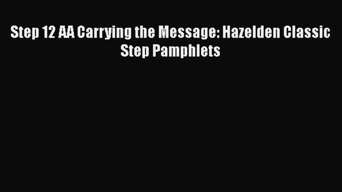 Book Step 12 AA Carrying the Message: Hazelden Classic Step Pamphlets Read Full Ebook